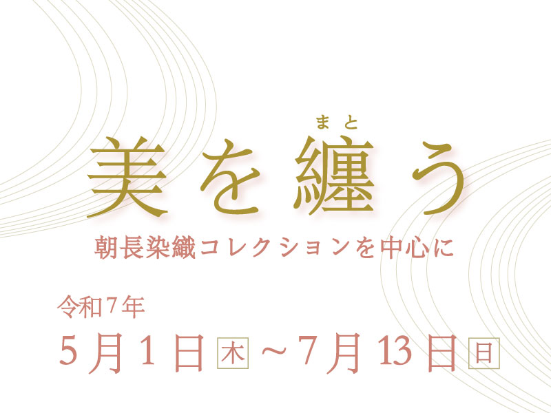 美を纏う　朝長染織コレクションを中心に所蔵品展
