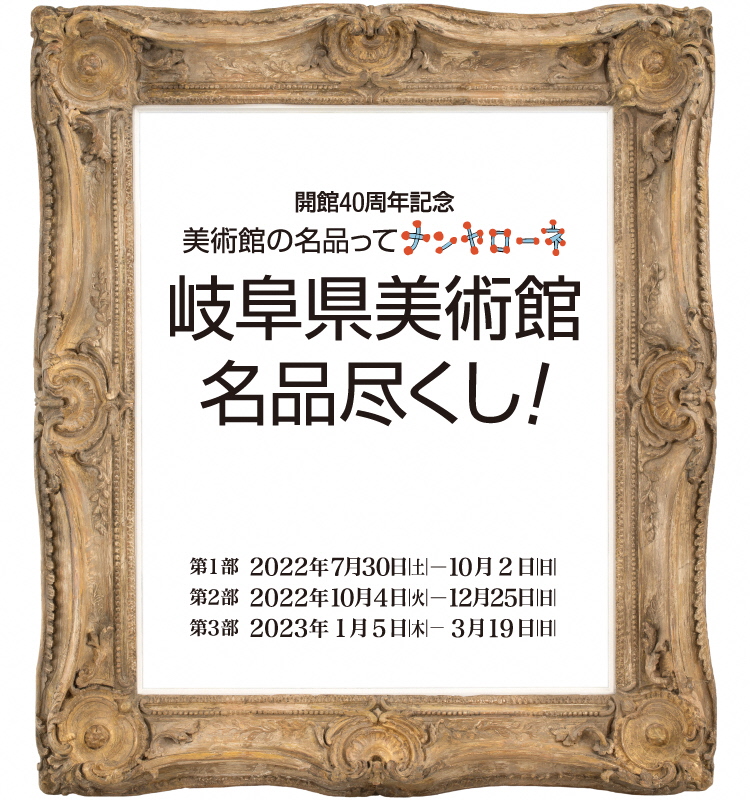 開館４０周年記念　美術館の名品ってナンヤローネ　岐阜県美術館名品尽くし！